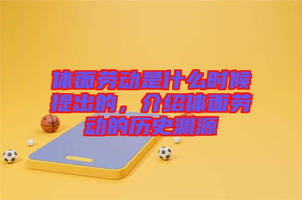 體面勞動(dòng)是什么時(shí)候提出的，介紹體面勞動(dòng)的歷史淵源