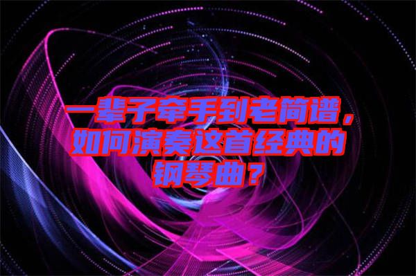 一輩子牽手到老簡譜，如何演奏這首經(jīng)典的鋼琴曲？