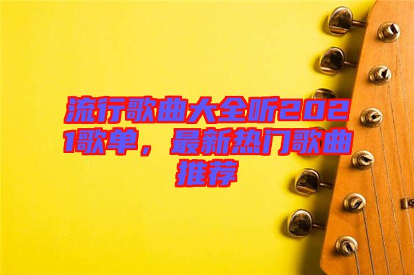 流行歌曲大全聽(tīng)2021歌單，最新熱門歌曲推薦