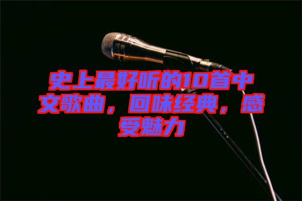 史上最好聽的10首中文歌曲，回味經典，感受魅力