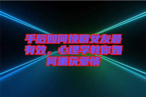 手后如何挽回女友最有效，心理學(xué)教你如何重獲愛情