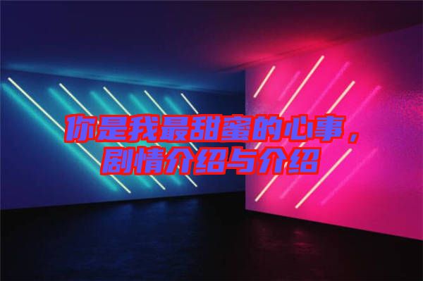 你是我最甜蜜的心事，劇情介紹與介紹