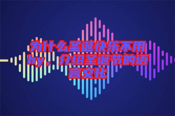 為什么圣誕快樂不用hy，介紹圣誕節(jié)的語言文化