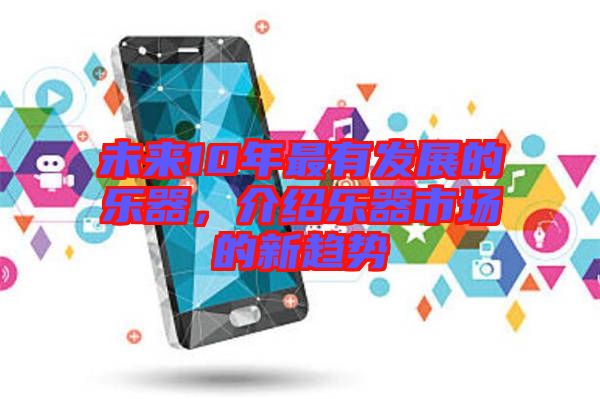 未來10年最有發(fā)展的樂器，介紹樂器市場的新趨勢