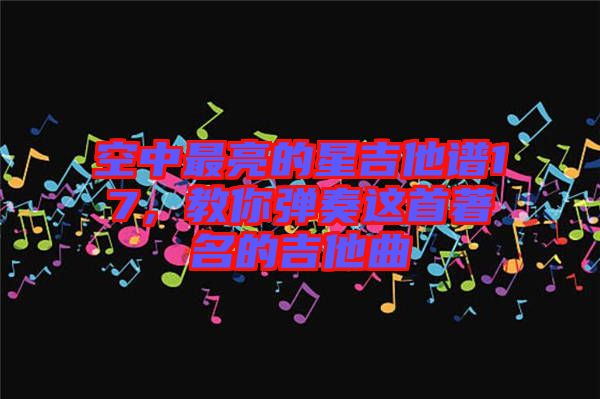 空中最亮的星吉他譜17，教你彈奏這首著名的吉他曲