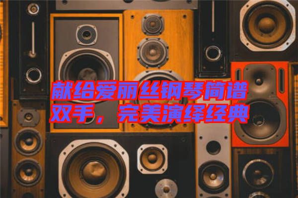 獻(xiàn)給愛麗絲鋼琴簡(jiǎn)譜雙手，完美演繹經(jīng)典