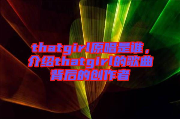 thatgirl原唱是誰，介紹thatgirl的歌曲背后的創(chuàng)作者
