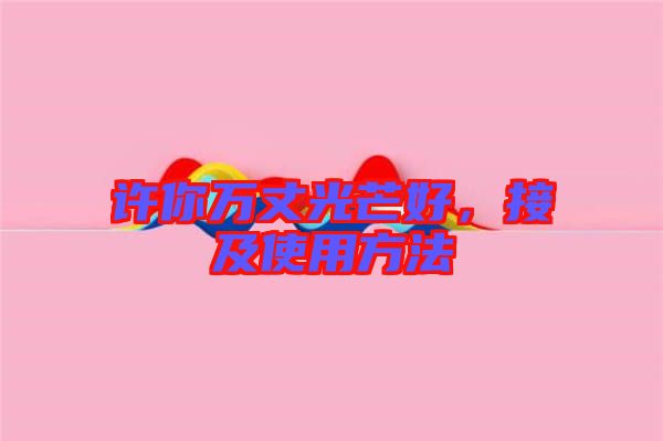 許你萬丈光芒好，接及使用方法