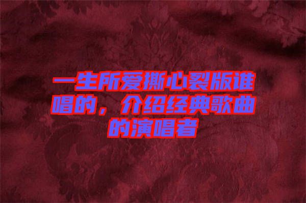 一生所愛撕心裂版誰唱的，介紹經(jīng)典歌曲的演唱者