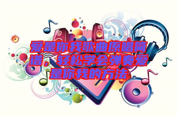愛(ài)是你我歌曲原唱簡(jiǎn)譜，輕松學(xué)會(huì)彈奏愛(ài)是你我的方法