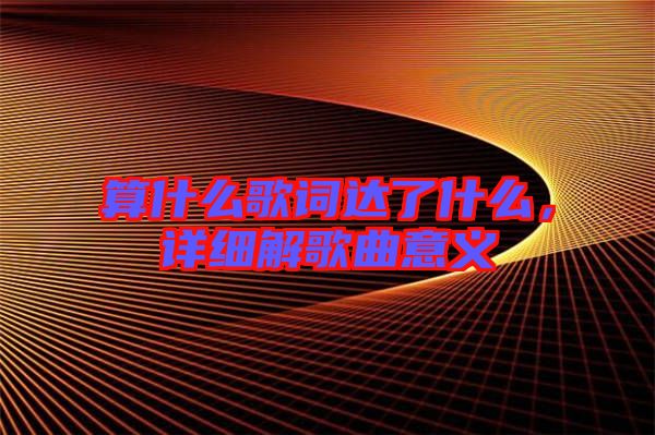 算什么歌詞達(dá)了什么，詳細(xì)解歌曲意義