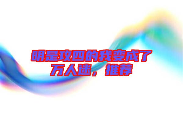 明是攻四的我變成了萬人迷，推薦