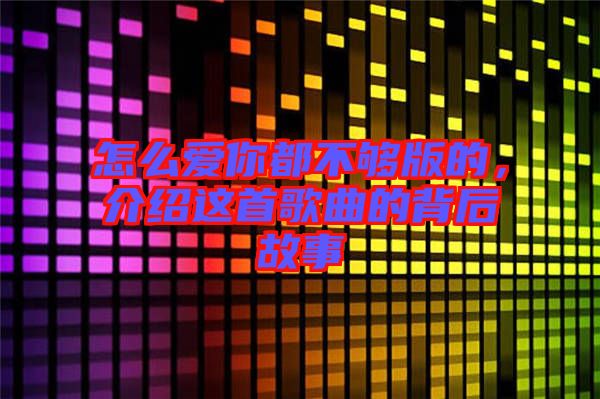 怎么愛你都不夠版的，介紹這首歌曲的背后故事