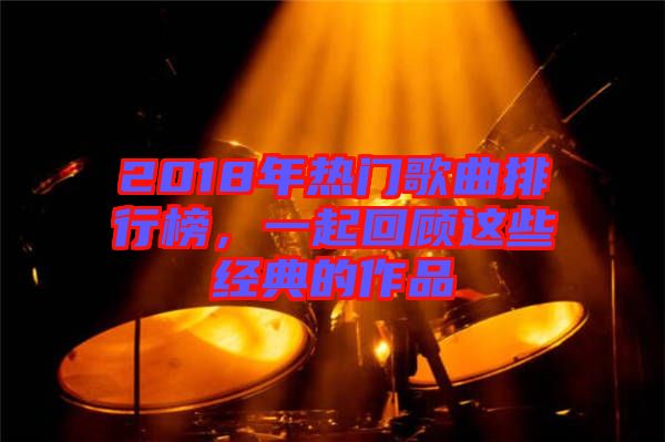 2018年熱門(mén)歌曲排行榜，一起回顧這些經(jīng)典的作品