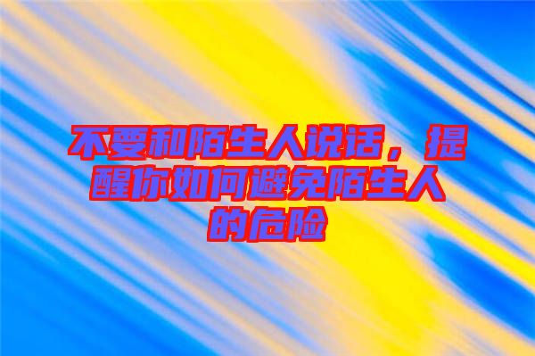 不要和陌生人說話，提醒你如何避免陌生人的危險