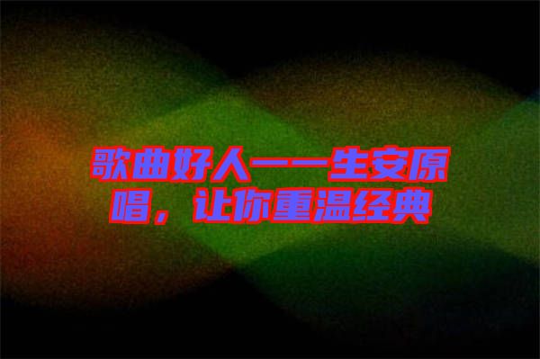 歌曲好人一一生安原唱，讓你重溫經(jīng)典