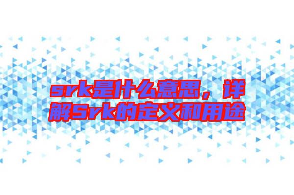 srk是什么意思，詳解Srk的定義和用途