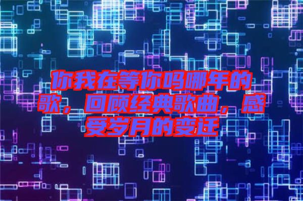 你我在等你嗎哪年的歌，回顧經(jīng)典歌曲，感受歲月的變遷