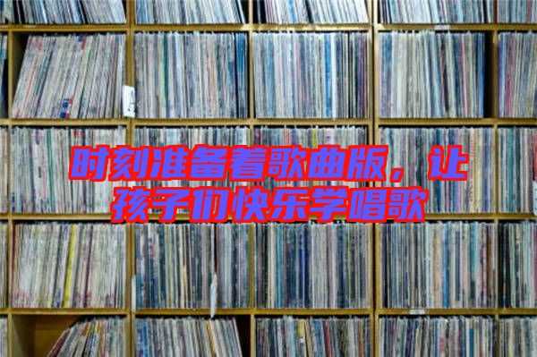 時刻準備著歌曲版，讓孩子們快樂學(xué)唱歌