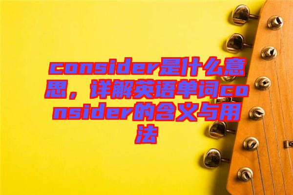 consider是什么意思，詳解英語單詞consider的含義與用法