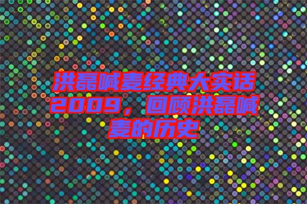 洪磊喊麥經(jīng)典大實(shí)話2009，回顧洪磊喊麥的歷史