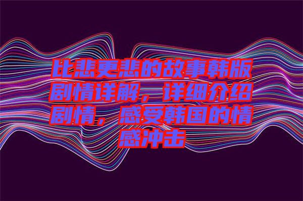 比悲更悲的故事韓版劇情詳解，詳細介紹劇情，感受韓國的情感沖擊