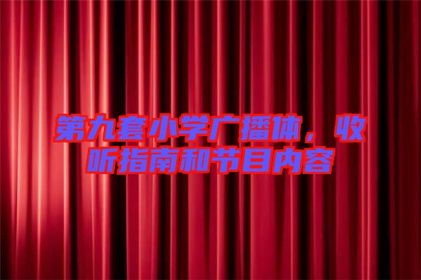 第九套小學廣播體，收聽指南和節(jié)目內(nèi)容