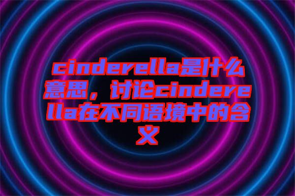 cinderella是什么意思，討論cinderella在不同語境中的含義
