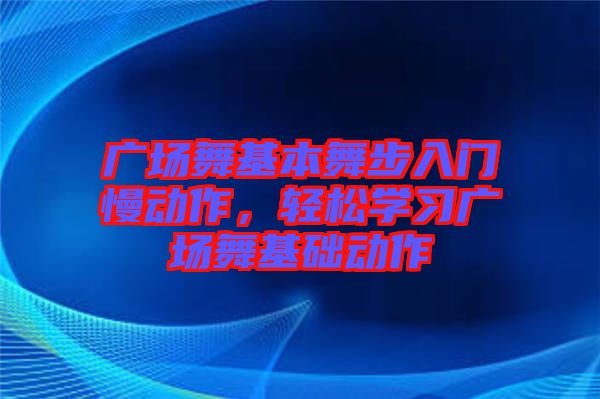 廣場(chǎng)舞基本舞步入門慢動(dòng)作，輕松學(xué)習(xí)廣場(chǎng)舞基礎(chǔ)動(dòng)作