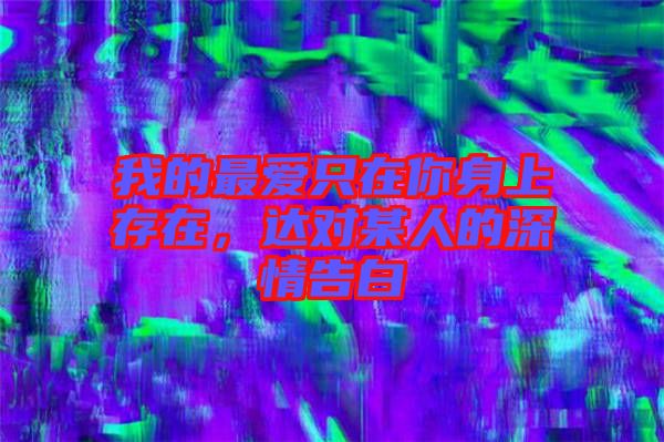 我的最愛(ài)只在你身上存在，達(dá)對(duì)某人的深情告白