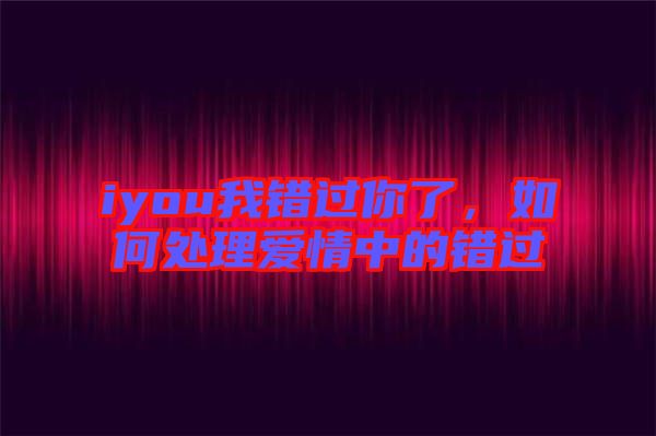 iyou我錯過你了，如何處理愛情中的錯過