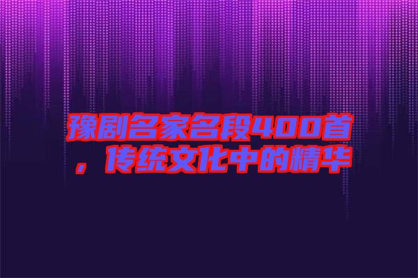 豫劇名家名段400首，傳統(tǒng)文化中的精華
