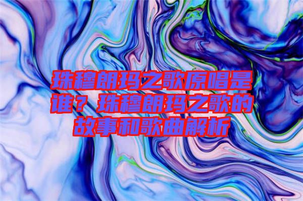珠穆朗瑪之歌原唱是誰(shuí)？珠穆朗瑪之歌的故事和歌曲解析