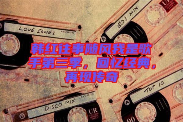 韓紅往事隨風我是歌手第三季，回憶經(jīng)典，再現(xiàn)傳奇