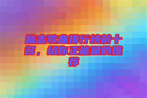 勵志歌曲排行榜前十名，給你正能量的推薦
