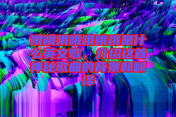 哦哦哦哦哦哦哦是什么英文歌，介紹這首神秘歌曲的背景和翻譯