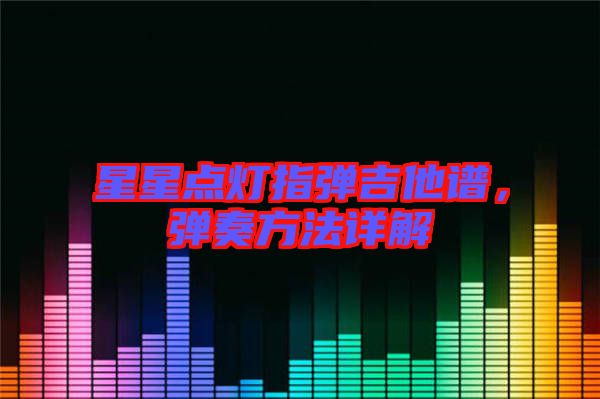 星星點燈指彈吉他譜，彈奏方法詳解