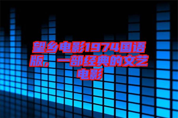 望鄉(xiāng)電影1974國語版，一部經(jīng)典的文藝電影