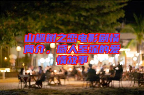 山楂樹之戀電影劇情簡介，感人至深的愛情故事
