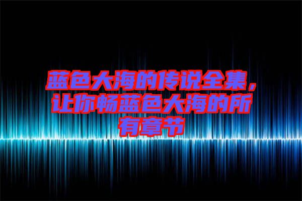 藍(lán)色大海的傳說全集，讓你暢藍(lán)色大海的所有章節(jié)