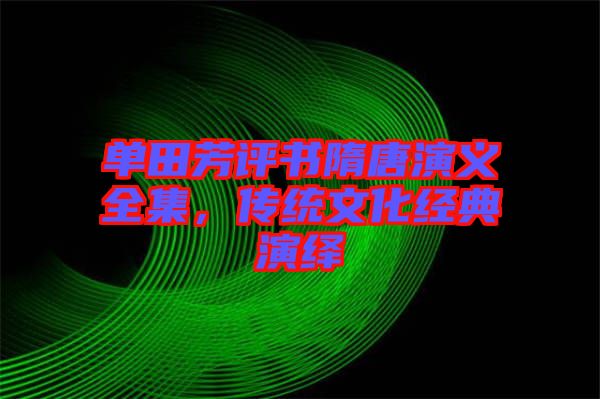 單田芳評書隋唐演義全集，傳統(tǒng)文化經(jīng)典演繹