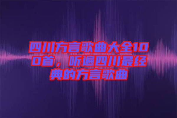 四川方言歌曲大全100首，聽遍四川最經(jīng)典的方言歌曲
