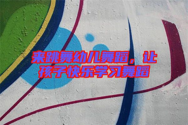 來跳舞幼兒舞蹈，讓孩子快樂學(xué)習(xí)舞蹈