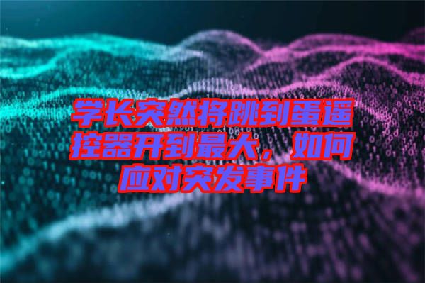 學長突然將跳到蛋遙控器開到最大，如何應對突發(fā)事件