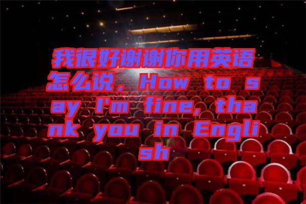 我很好謝謝你用英語怎么說，How to say I'm fine, thank you in English