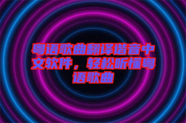 粵語歌曲翻譯諧音中文軟件，輕松聽懂粵語歌曲
