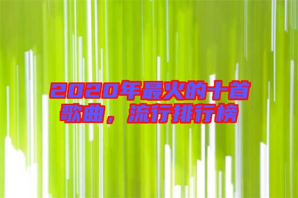 2020年最火的十首歌曲，流行排行榜