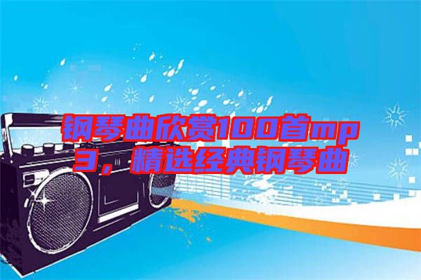 鋼琴曲欣賞100首mp3，精選經(jīng)典鋼琴曲