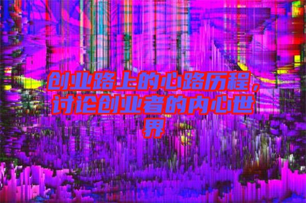 創(chuàng)業(yè)路上的心路歷程，討論創(chuàng)業(yè)者的內(nèi)心世界