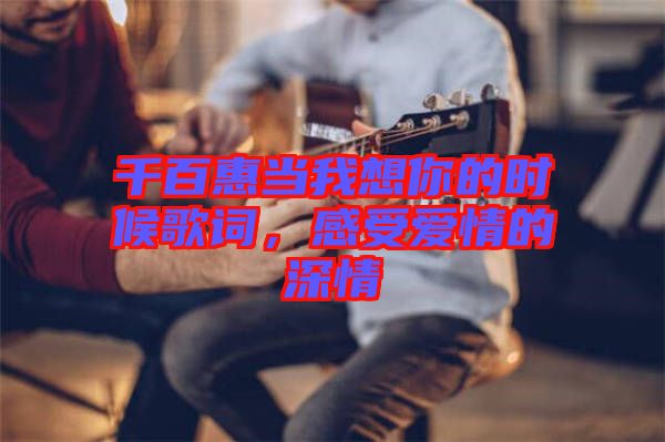 千百惠當(dāng)我想你的時(shí)候歌詞，感受愛情的深情